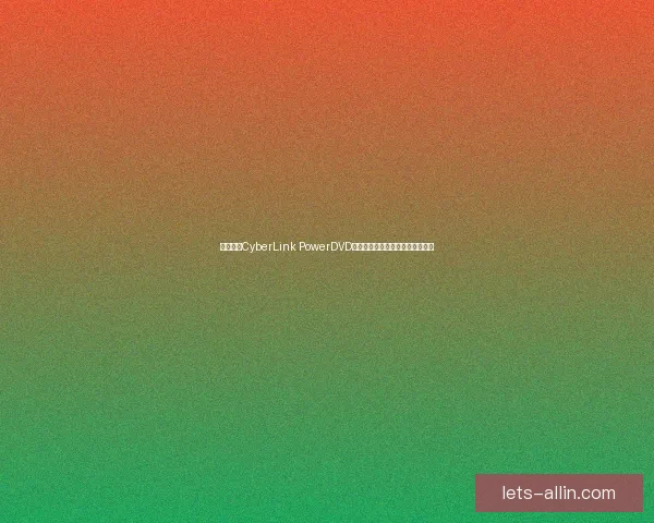 全面解析CyberLink PowerDVD功能特点与使用技巧提升影音体验